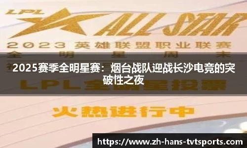 2025赛季全明星赛：烟台战队迎战长沙电竞的突破性之夜