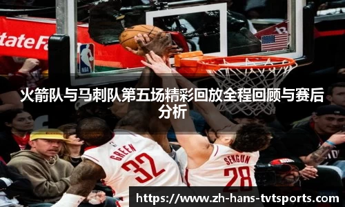 火箭队与马刺队第五场精彩回放全程回顾与赛后分析