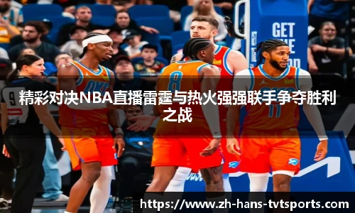 精彩对决NBA直播雷霆与热火强强联手争夺胜利之战